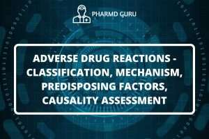ADVERSE DRUG REACTIONS - CLASSIFICATION, MECHANISM, PREDISPOSING FACTORS, CAUSALITY ASSESSMENT