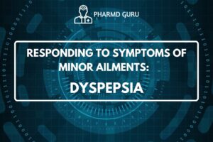 RESPONDING TO SYMPTOMS OF MINOR AILMENTS - DYSPEPSIA