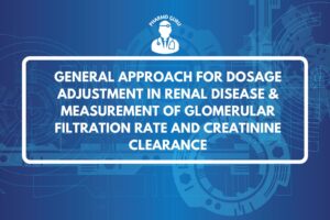 GENERAL APPROACH FOR DOSAGE ADJUSTMENT IN RENAL DISEASE & MEASUREMENT OF GLOMERULAR FILTRATION RATE AND CREATININE CLEARANCE